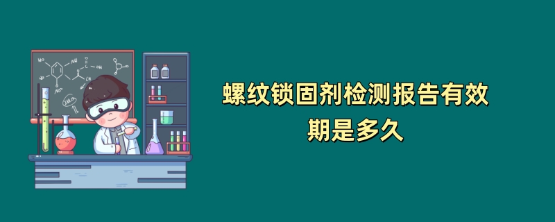 螺纹锁固剂检测报告有效期是多久