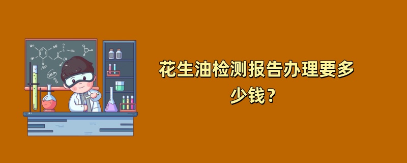 花生油检测报告办理要多少钱？