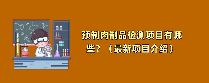 预制肉制品检测项目有哪些？（最新项目介绍）