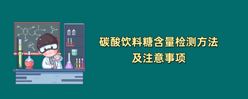 碳酸饮料糖含量检测方法及注意事项