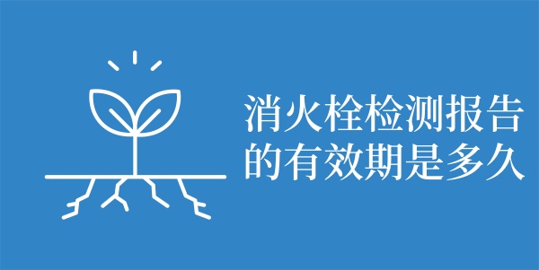 消火栓检测报告的有效期是多久