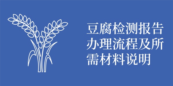 豆腐检测报告办理流程及所需材料说明