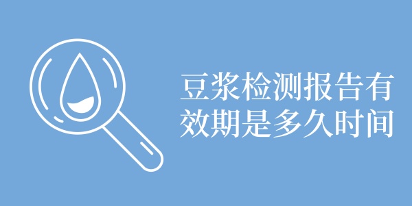 豆浆检测报告有效期是多久时间