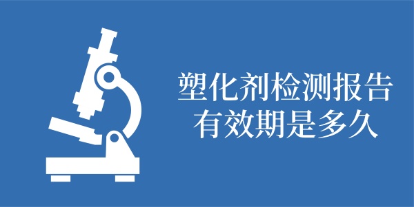 塑化剂检测报告有效期是多久