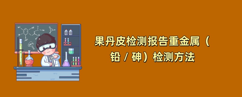 果丹皮检测报告重金属（铅 / 砷）检测方法