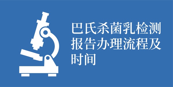 巴氏杀菌乳检测报告办理流程及时间