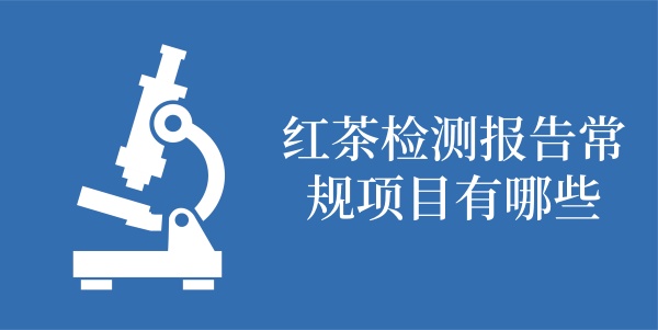 红茶检测报告常规项目有哪些