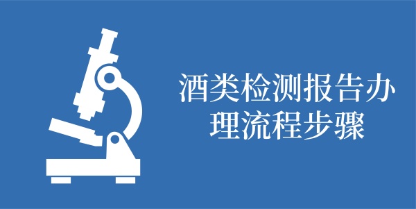 酒类检测报告办理流程步骤