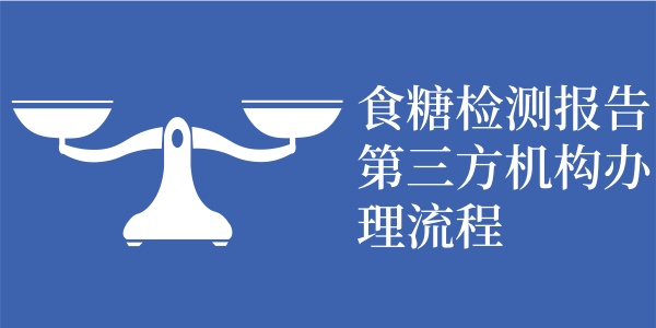 食糖检测报告第三方机构办理流程