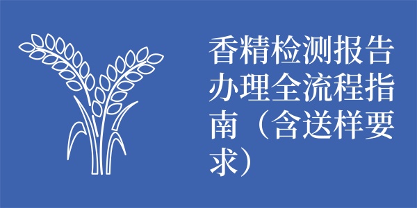 香精检测报告办理全流程指南（含送样要求）