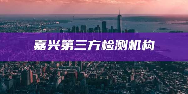 嘉兴第三方检测机构