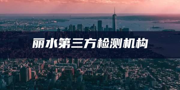 丽水第三方检测机构
