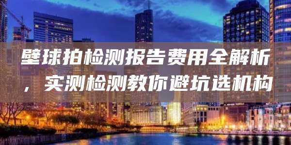 壁球拍检测报告费用全解析,实测检测教你避坑选机构