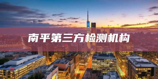 南平第三方检测机构