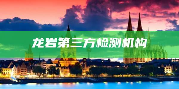 龙岩第三方检测机构