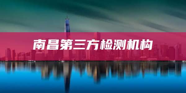 南昌第三方检测机构