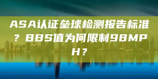 ASA认证垒球检测报告标准？BBS值为何限制98MPH？