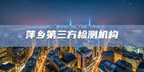 萍乡第三方检测机构