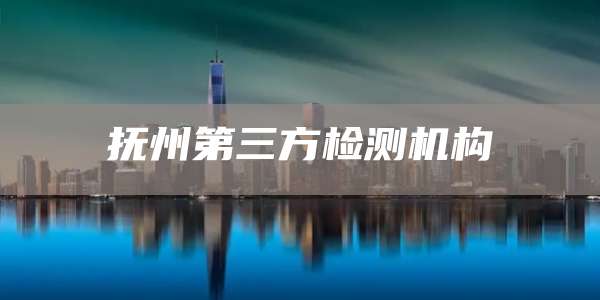 抚州第三方检测机构