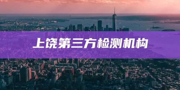 上饶第三方检测机构