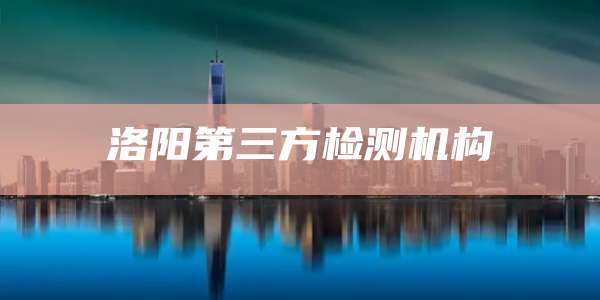 洛阳第三方检测机构