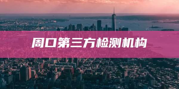 周口第三方检测机构