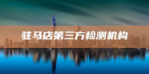 驻马店第三方检测机构