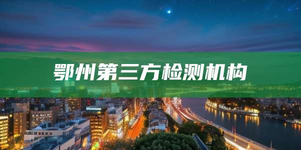 鄂州第三方检测机构