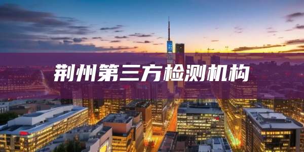 荆州第三方检测机构