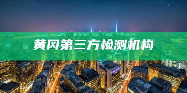 黄冈第三方检测机构
