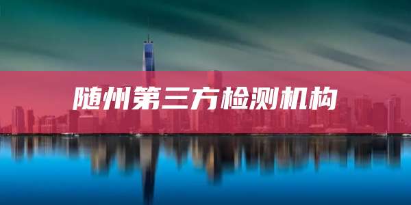 随州第三方检测机构