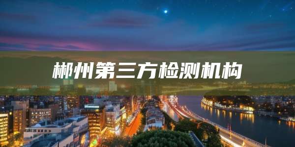 郴州第三方检测机构