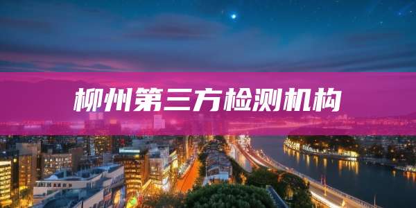 柳州第三方检测机构