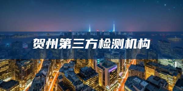 贺州第三方检测机构