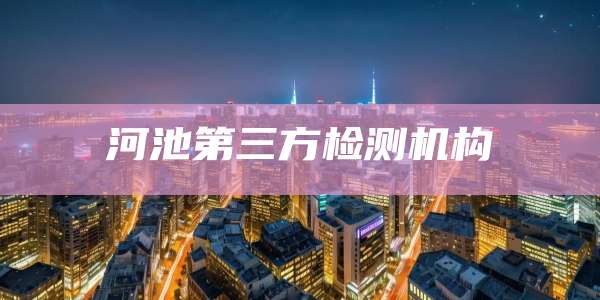 河池第三方检测机构