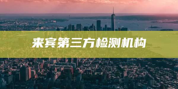 来宾第三方检测机构