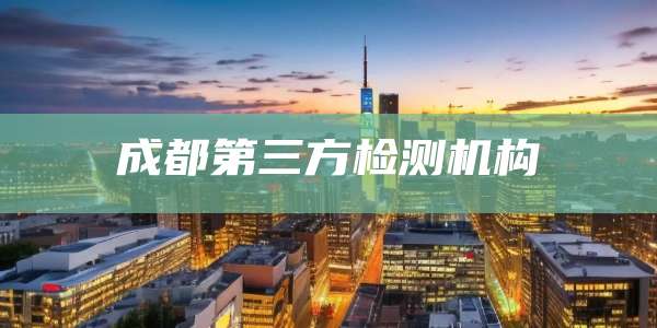 成都第三方检测机构