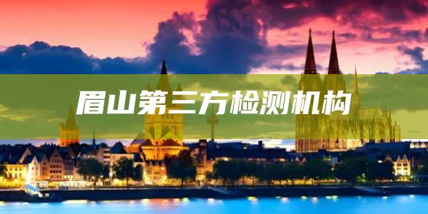 眉山第三方检测机构