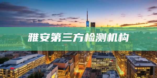 雅安第三方检测机构