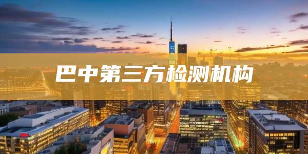 巴中第三方检测机构