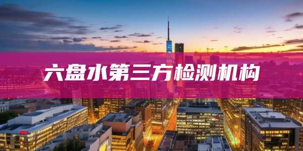 六盘水第三方检测机构
