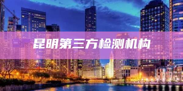 昆明第三方检测机构