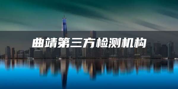 曲靖第三方检测机构