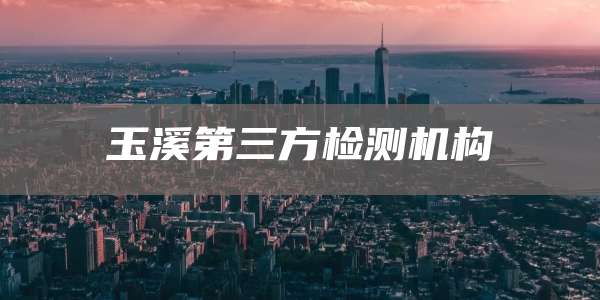 玉溪第三方检测机构
