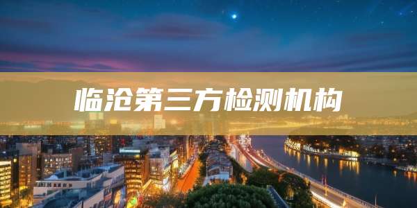 临沧第三方检测机构