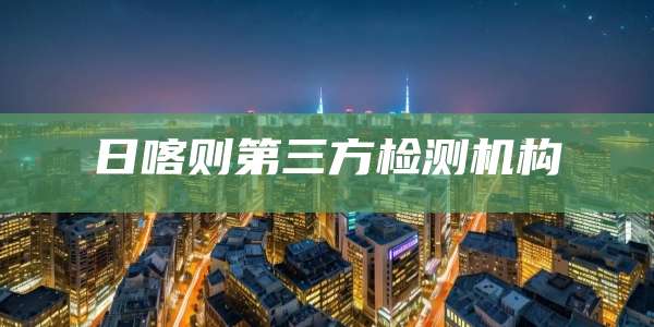 日喀则第三方检测机构