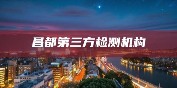 昌都第三方检测机构