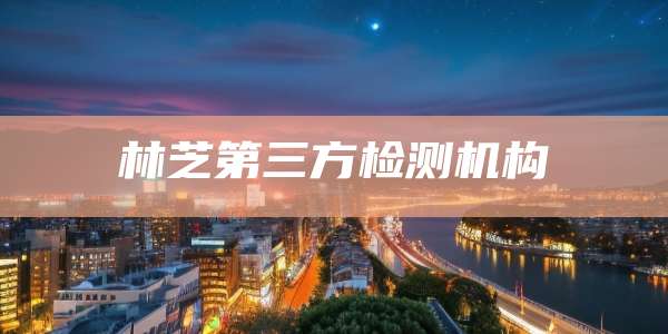 林芝第三方检测机构