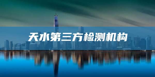 天水第三方检测机构