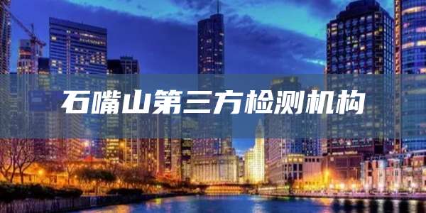 石嘴山第三方检测机构